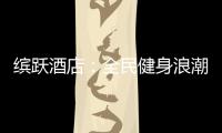 缤跃酒店：全民健身浪潮与酒店投资如何结合?