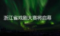 浙江省戏剧大赛将启幕 越剧《我的大观园》为开幕大戏