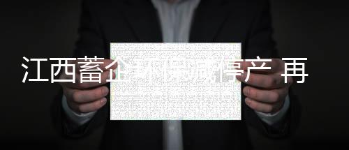 江西蓄企环保减停产 再生铅炼厂复工再推迟
