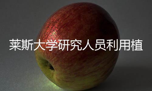 莱斯大学研究人员利用植物制造绿色电池