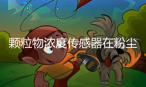 颗粒物浓度传感器在粉尘浓度探测器中的应用