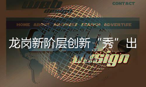 龙岗新阶层创新“秀”出来  凝聚新力量画出“同心圆”！
